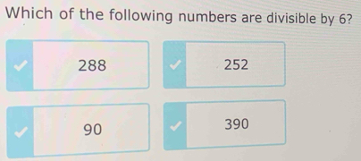 Which of the following numbers are divisible by 6?
288 252
90
390