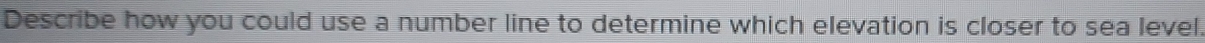 Describe how you could use a number line to determine which elevation is closer to sea level.