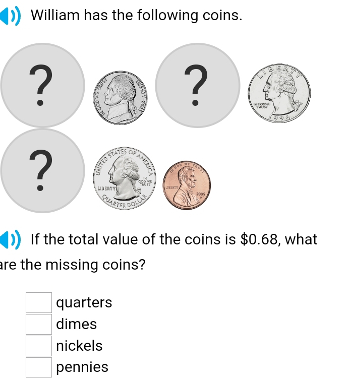 William has the following coins. 
If the total value of the coins is $0.68, what 
are the missing coins?
□ quarters
□ dimes 
□ nickels
□ pennies