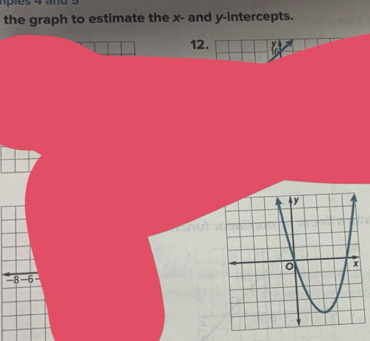 pies 4 and 5
the graph to estimate the x - and y-intercepts. 
12.
16
-8 -6