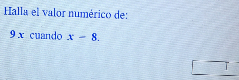 Halla el valor numérico de:
9 x cuando x=8.