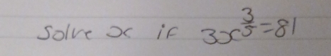 Solve x if 3x^(frac 3)5=81