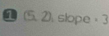 1 (5. 2). slope =3