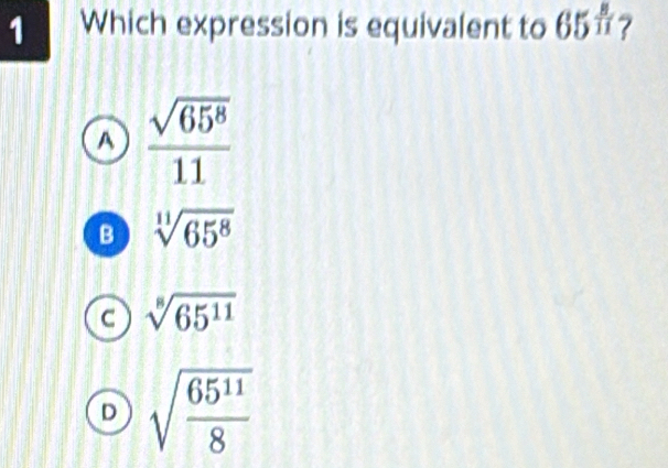 Which expression is equivalent to 6 |F_6 1 ?
A  sqrt(65^8)/11 
B sqrt[11](65^8)
C sqrt[8](65^(11))
D sqrt(frac 65^(11))8