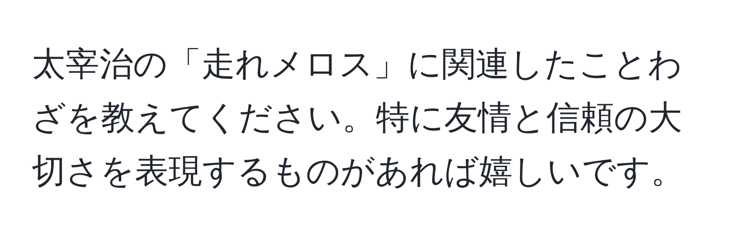 太宰治の「走れメロス」に関連したことわざを教えてください。特に友情と信頼の大切さを表現するものがあれば嬉しいです。