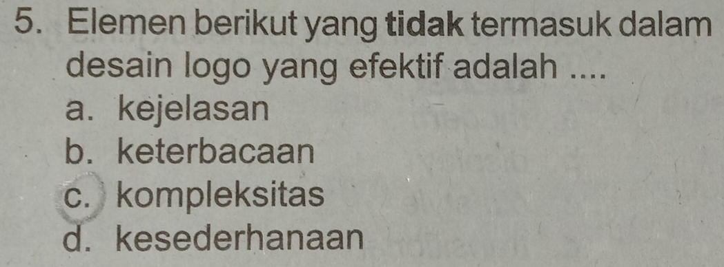 Elemen berikut yang tidak termasuk dalam
desain logo yang efektif adalah ....
a. kejelasan
b. keterbacaan
c. kompleksitas
d. kesederhanaan