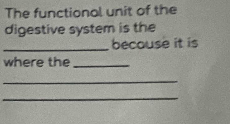 The functional unit of the 
digestive system is the 
_becouse it is 
where the_ 
_ 
_