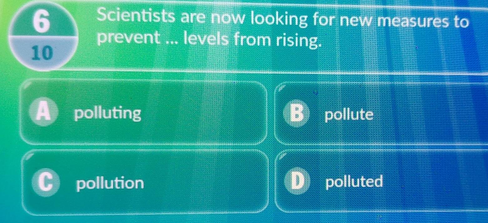 Scientists are now looking for new measures to
prevent ... levels from rising.
10
polluting B) pollute
pollution polluted