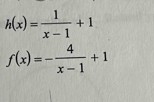 h(x)= 1/x-1 +1
f(x)=- 4/x-1 +1