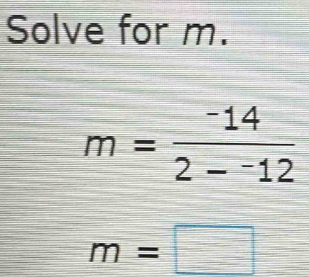 Solve for m.
m=frac -142-^-12
m=□