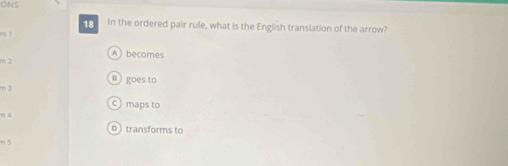 ONS
18 In the ordered pair rule, what is the English translation of the arrow?
m 1
Abecomes
m 2
β goes to
m 3
c) maps to
m 4
Dtransforms to
η 5