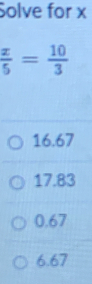 Solve for x
 x/5 = 10/3 
16.67
17.83
0.67
6.67