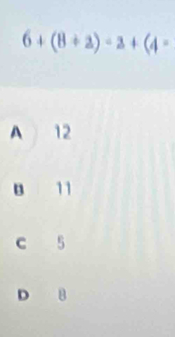 6+(8+2)-8+(4-
A 12
B 11
C 5
D B