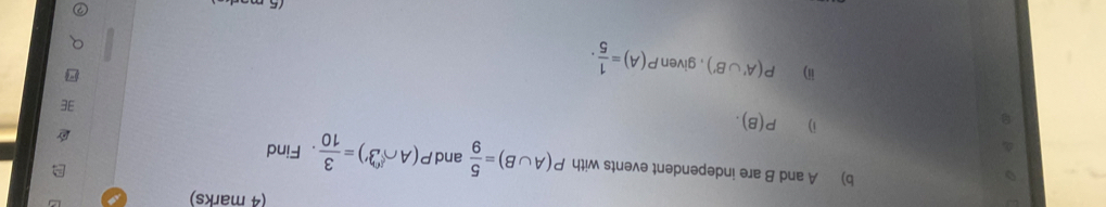 A and B are independent events with P(A∪ B)= 5/9  and P(A∩ B')= 3/10 . Find 
i) P(B). 
ii) P(A'∪ B') , given P(A)= 1/5 .
15 m