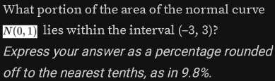 What portion of the area of the normal curve
N(0,1) lies within the interval (-3,3)
Express your answer as a percentage rounded 
off to the nearest tenths, as in 9.8%.