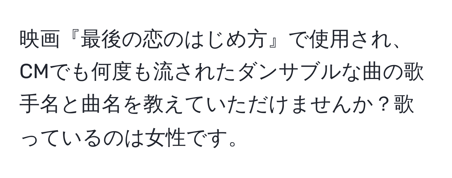 映画『最後の恋のはじめ方』で使用され、CMでも何度も流されたダンサブルな曲の歌手名と曲名を教えていただけませんか？歌っているのは女性です。