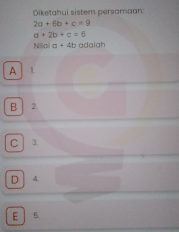 Diketahui sistem persamaan:
2a+6b+c=9
a+2b+c=6
Nilai a+4b adalah
A 1.
B 2.
C 3.
D 4.
E 5.