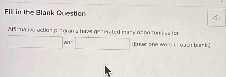 Fill in the Blank Question 
Affirmative action programs have generated many opportunities for 
□ and □. . (Enter one word in each blank.)