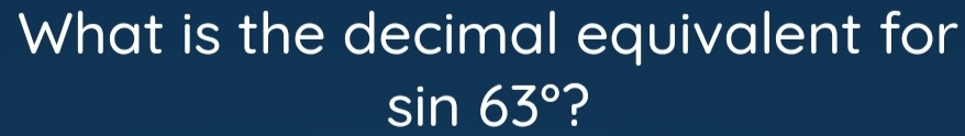 What is the decimal equivalent for
sin 63° ?