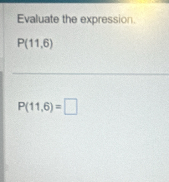 Evaluate the expression.
P(11,6)
_
P(11,6)=□