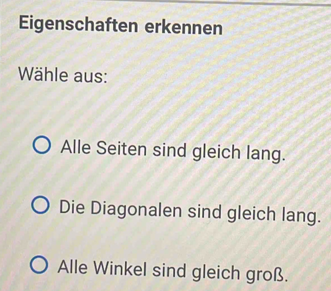 Eigenschaften erkennen
Wähle aus:
Alle Seiten sind gleich lang.
Die Diagonalen sind gleich lang.
Alle Winkel sind gleich groß.