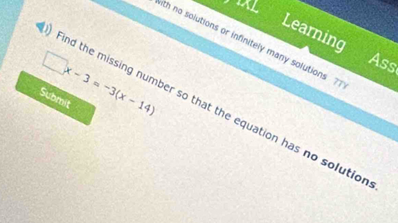 Learning 
ith no solutions or infinitely many solutions ?
□ x-3=-3(x-14)
Ass 
Submit 
d the missing number so that the equation has no solutio n