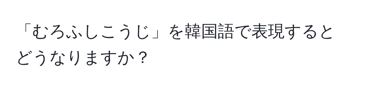 「むろふしこうじ」を韓国語で表現するとどうなりますか？