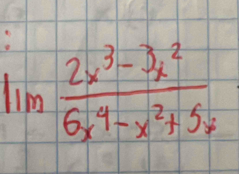 lim  (2x^3-3x^2)/6x^4-x^2+5x 