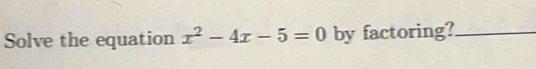 Solve the equation x^2-4x-5=0 by factoring?_