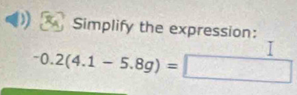 Simplify the expression:
-0.2(4.1-5.8g)=□