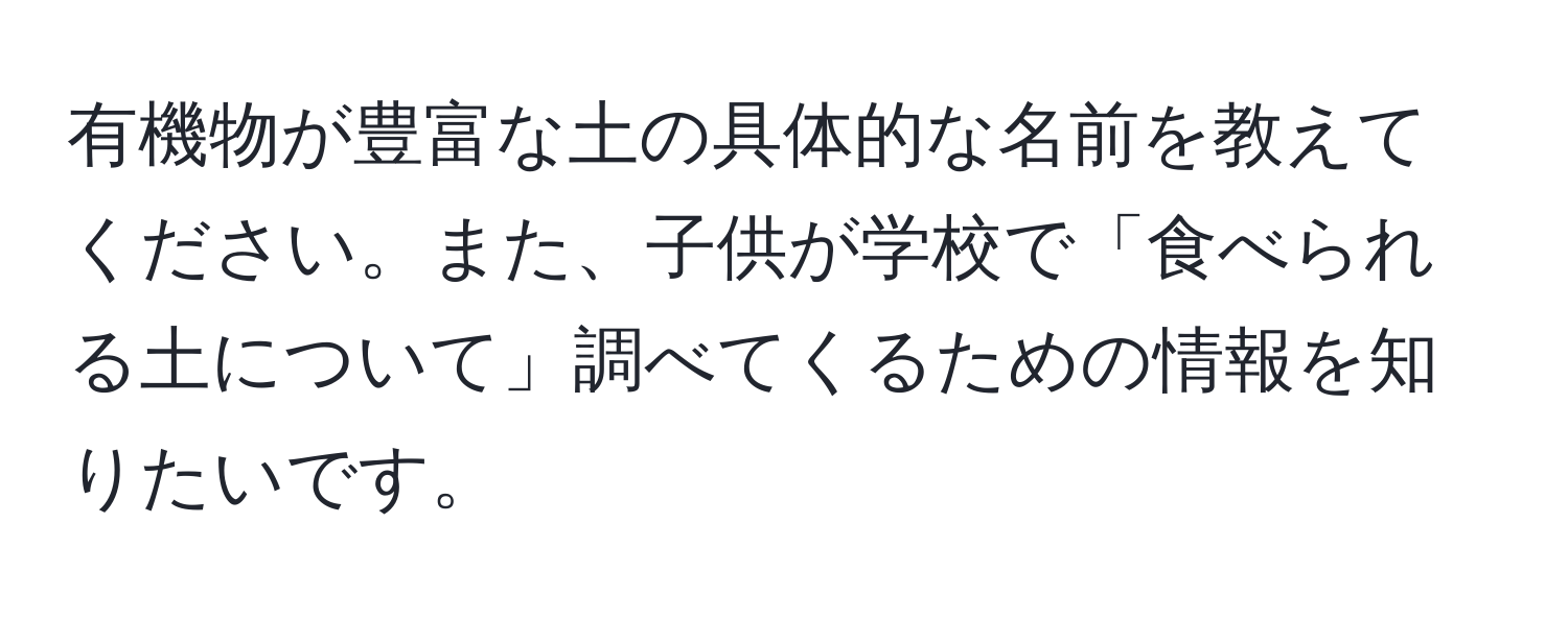 有機物が豊富な土の具体的な名前を教えてください。また、子供が学校で「食べられる土について」調べてくるための情報を知りたいです。