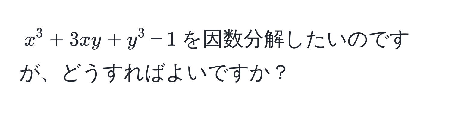 $ x^3 + 3xy + y^3 - 1 $を因数分解したいのですが、どうすればよいですか？