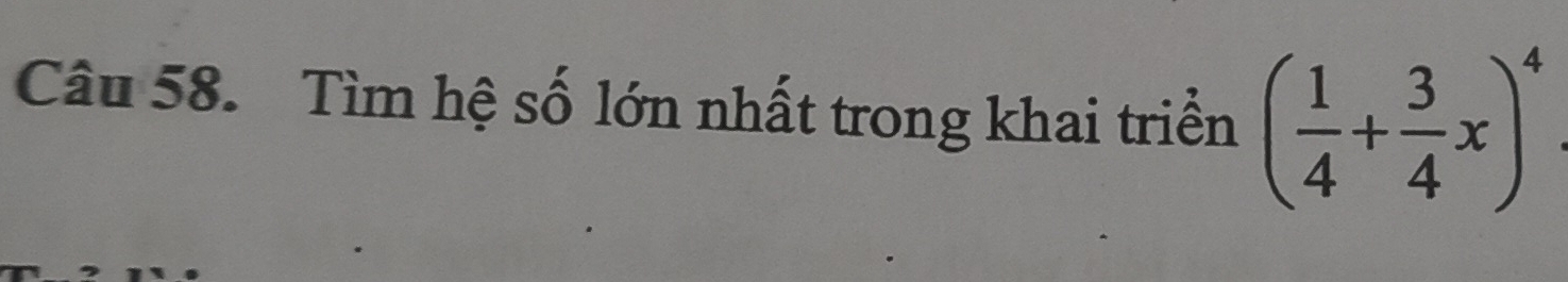 Tìm hệ số lớn nhất trong khai triển ( 1/4 + 3/4 x)^4