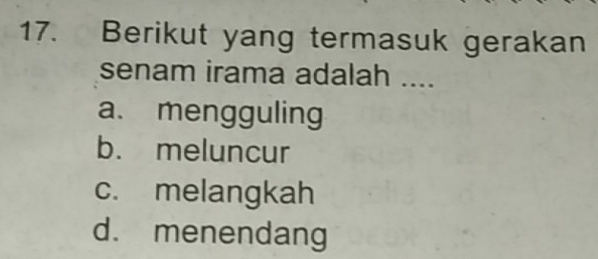 Berikut yang termasuk gerakan
senam irama adalah ....
a. mengguling
b. meluncur
c. melangkah
d. menendang