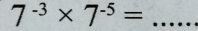 7^(-3)* 7^(-5)=