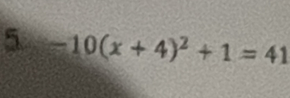 5 -10(x+4)^2+1=41