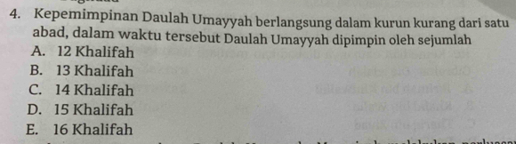 Kepemimpinan Daulah Umayyah berlangsung dalam kurun kurang dari satu
abad, dalam waktu tersebut Daulah Umayyah dipimpin oleh sejumlah
A. 12 Khalifah
B. 13 Khalifah
C. 14 Khalifah
D. 15 Khalifah
E. 16 Khalifah