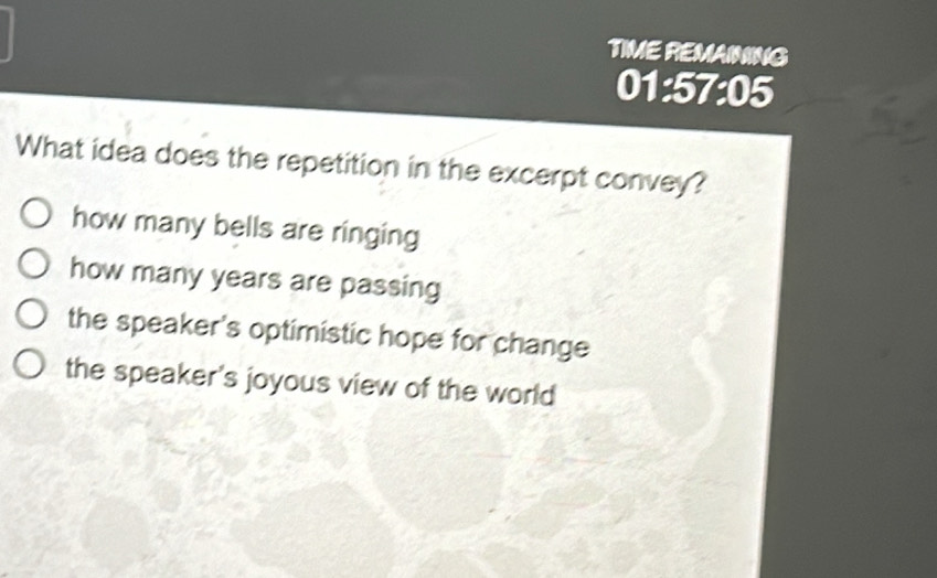 TIME REMAINING
01:57:05 
What idea does the repetition in the excerpt convey?
how many bells are ringing
how many years are passing
the speaker's optimistic hope for change
the speaker's joyous view of the world