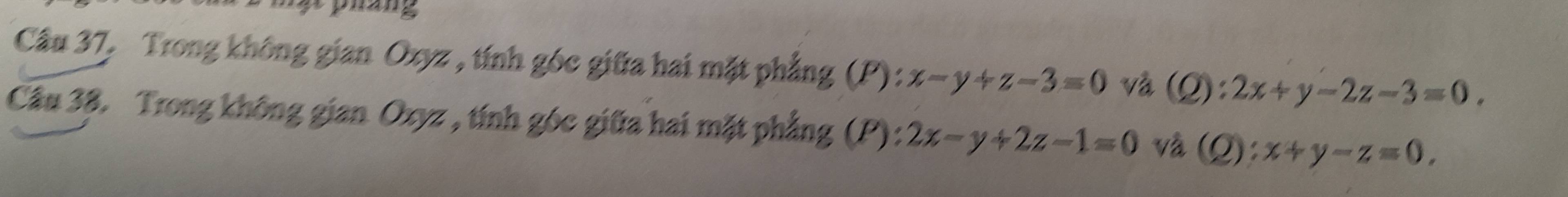 ạ pháng 
Câu 37, Trong không gian Oxyz , tính góc giữa hai mặt phẳng (P): x-y+z-3=0 và (Q): 2x+y-2z-3=0
Câu 38. Trong không gian Oxyz , tính góc giữa hai mặt phẳng (P): 2x-y+2z-1=0 và (Q): x+y-z=0,