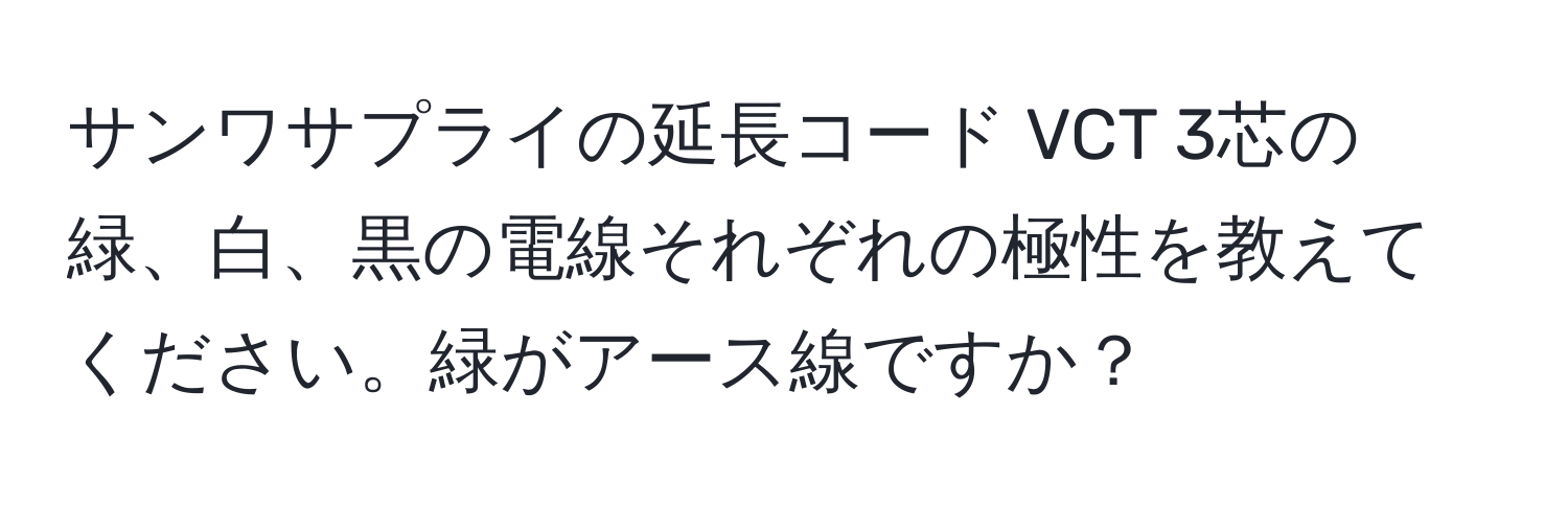 サンワサプライの延長コード VCT 3芯の緑、白、黒の電線それぞれの極性を教えてください。緑がアース線ですか？