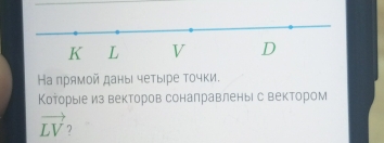 L V D
Ηа прямой даны четыре Τочки. 
Которыее из векторов соналравлены с вектором
vector LV