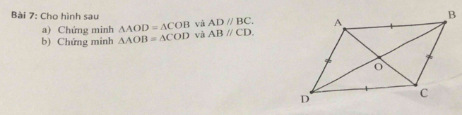 Cho hình sau 
a) Chứng minh △ AOD=△ COB và ADparallel BC. 
b) Chứng minh △ AOB=△ COD và ABparallel CD.