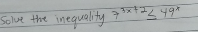 Solve the inequality 7^(3x+2)≤ 49^x