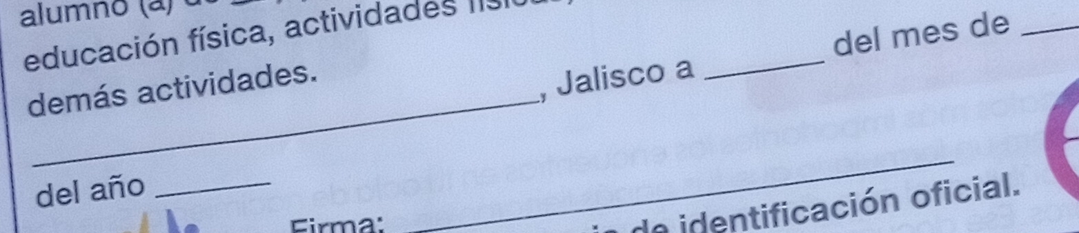 alumno (a) α 
del mes de_ 
educación física, actividades fisl 
_ 
demás actividades. 
, Jalisco a 
_ 
del año_ 
Firma: 
_ 
de identificación oficial.