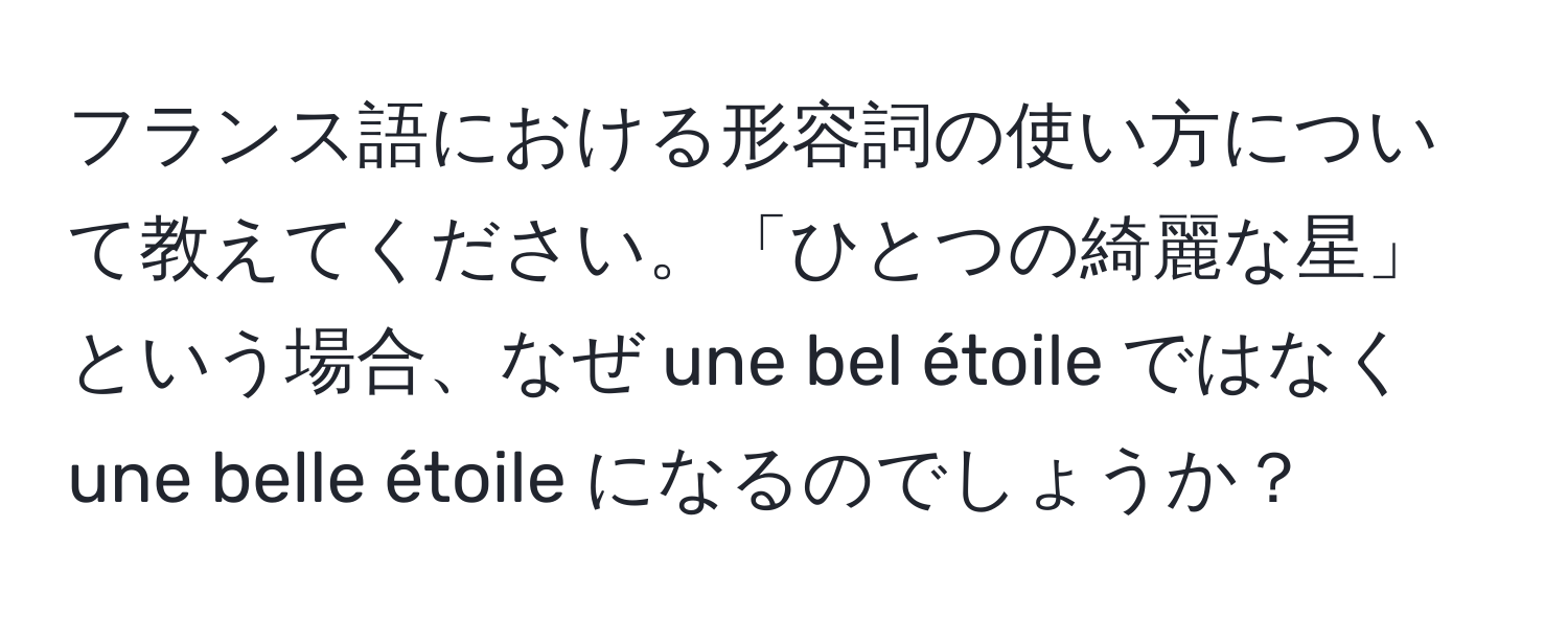 フランス語における形容詞の使い方について教えてください。「ひとつの綺麗な星」という場合、なぜ une bel étoile ではなく une belle étoile になるのでしょうか？