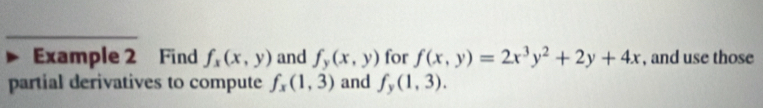 Example 2 Find f_x(x,y) and f_y(x,y) for f(x,y)=2x^3y^2+2y+4x , and use those 
partial derivatives to compute f_x(1,3) and f_y(1,3).