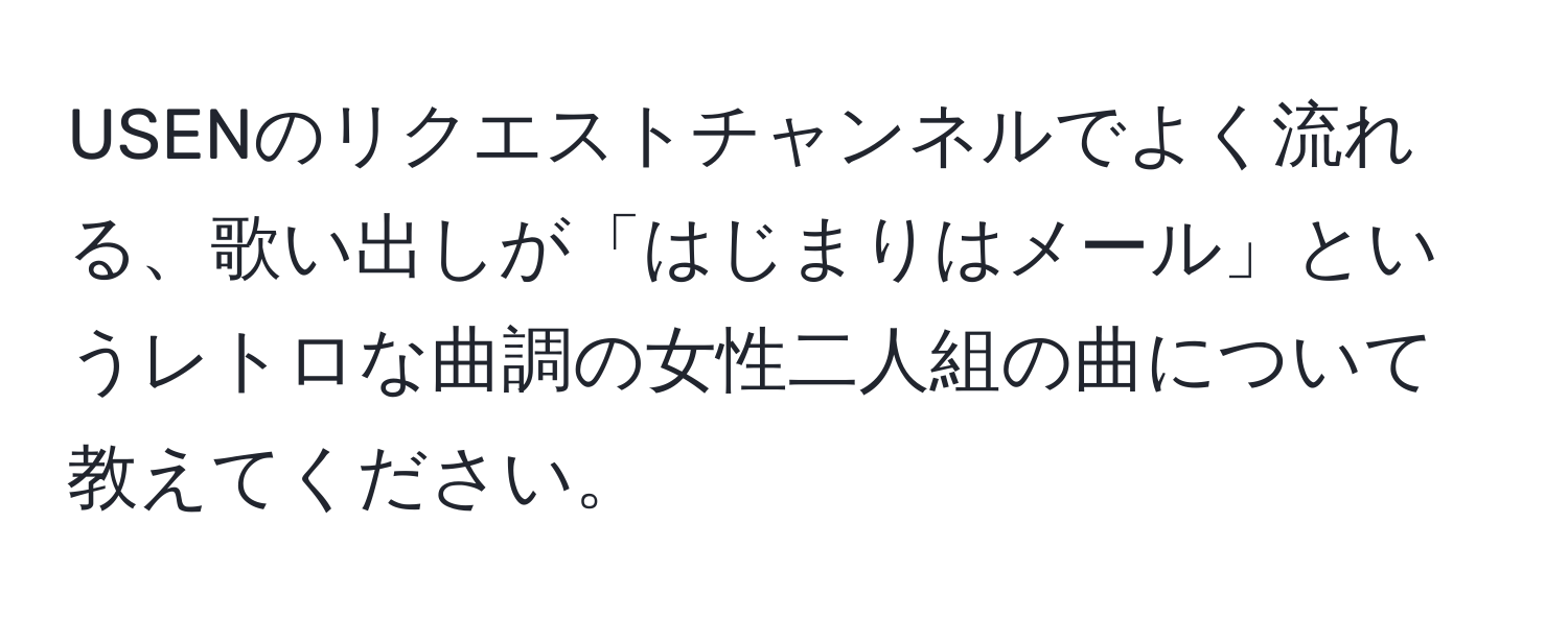 USENのリクエストチャンネルでよく流れる、歌い出しが「はじまりはメール」というレトロな曲調の女性二人組の曲について教えてください。