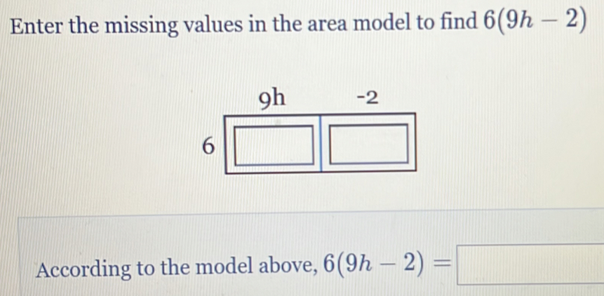 Enter the missing values in the area model to find 6(9h-2)
According to the model above, 6(9h-2)=□