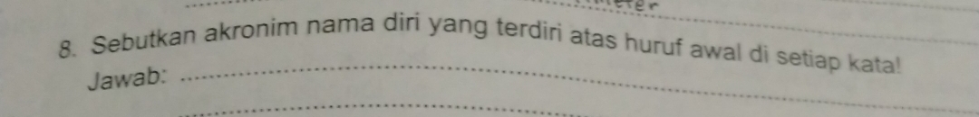 ser 
8. Sebutkan akronim nama diri yang terdiri atas huruf awal di setiap kata! 
Jawab: 
_ 
_