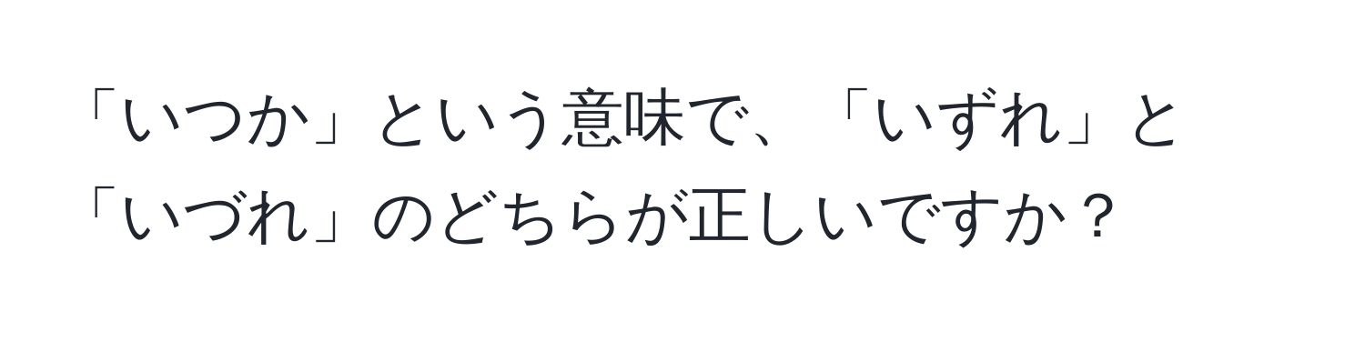 「いつか」という意味で、「いずれ」と「いづれ」のどちらが正しいですか？